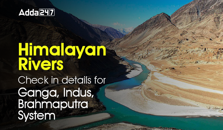 Himalayan Rivers, Check in details for Ganga, Indus, Brahmaputra System-01