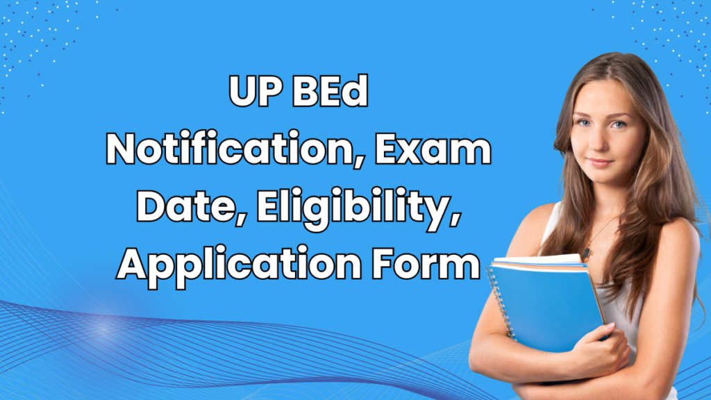 UP BED Notification, Exam Date, Eligibility, Application Form