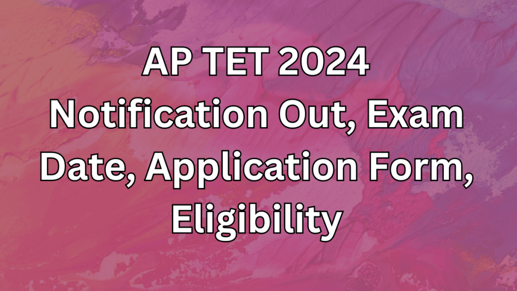 AP TET 2024 Notification Out, Exam Date, Application Form, Eligibility