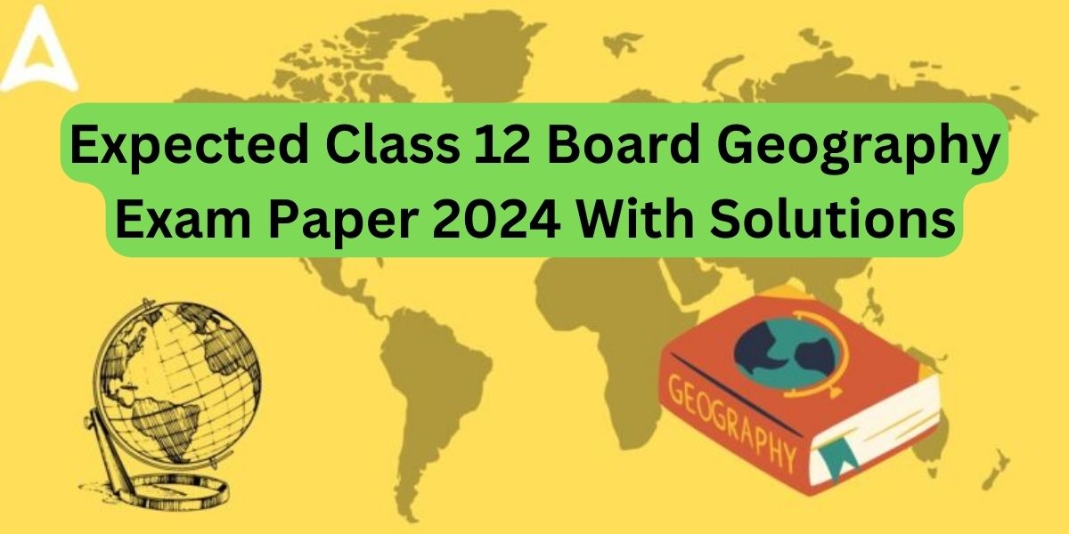 Expected Class 12 Board Geography Exam Paper 2024 With Solutions