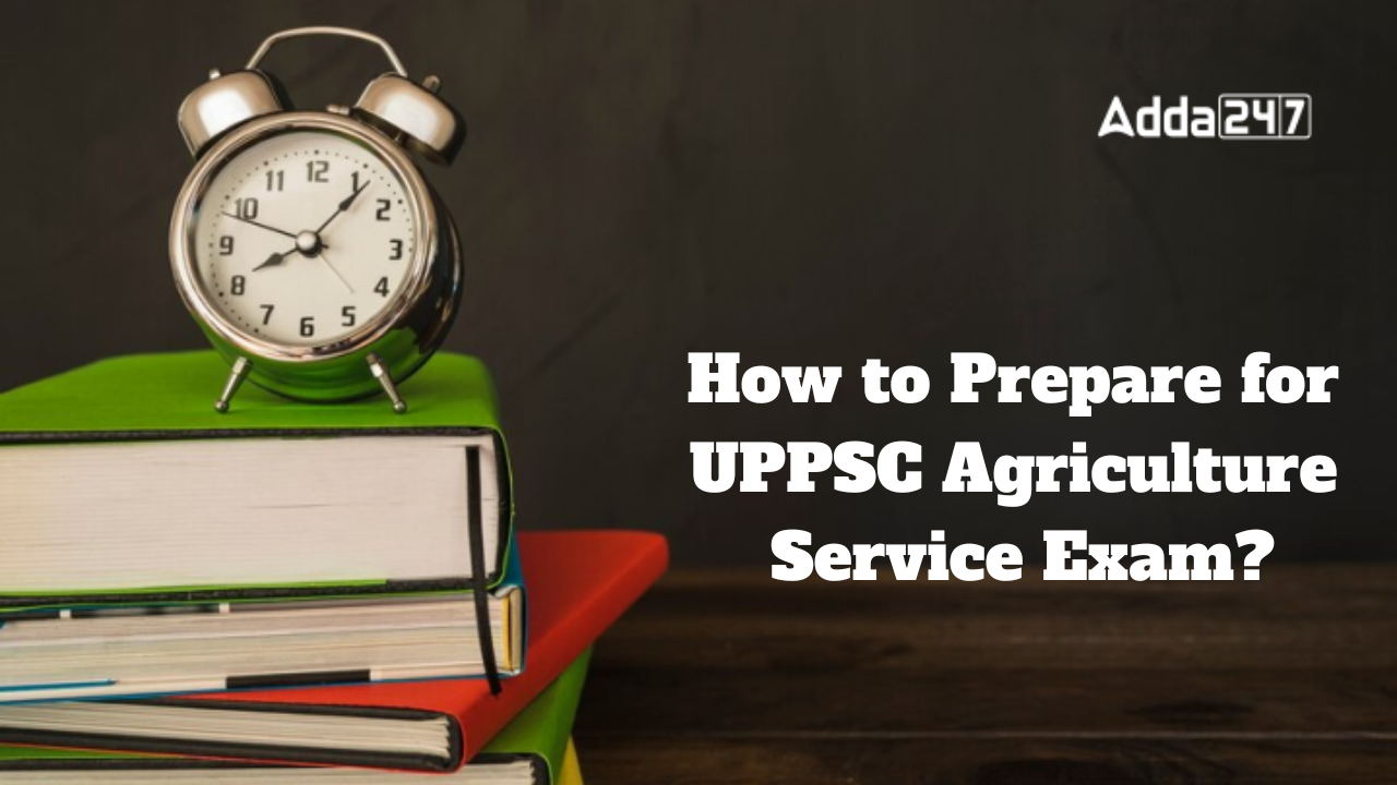 How to Prepare for UPPSC Agriculture Service Exam?